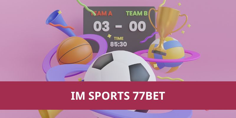 IM Sports 77Bet: Nền Tảng Cá Cược Thể Thao Hàng Đầu 2025 1 IM Sports 77Bet