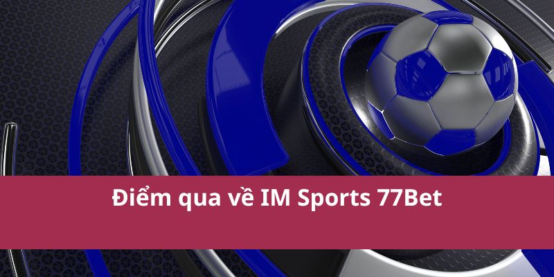 IM Sports 77Bet: Nền Tảng Cá Cược Thể Thao Hàng Đầu 2025 2 Điểm qua về IM Sports 77Bet