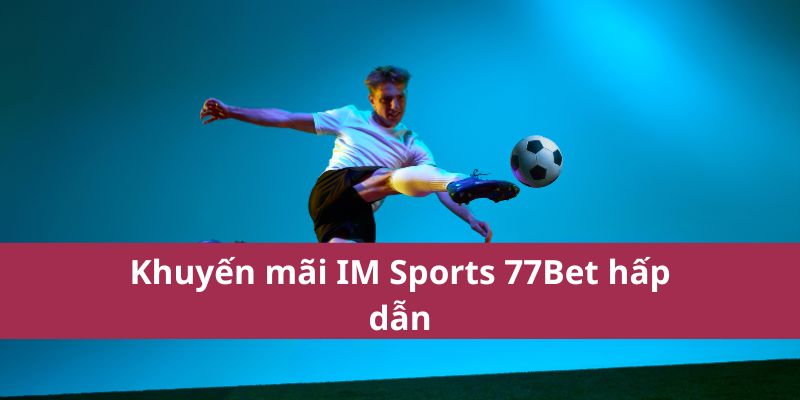 IM Sports 77Bet: Nền Tảng Cá Cược Thể Thao Hàng Đầu 2025 3 Khuyến mãi IM Sports 77Bet hấp dẫn