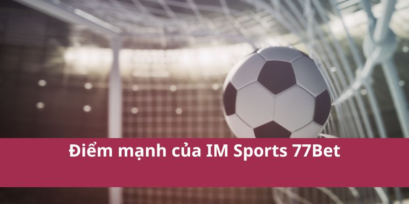 IM Sports 77Bet: Nền Tảng Cá Cược Thể Thao Hàng Đầu 2025 4 Điểm mạnh của IM Sports 77Bet