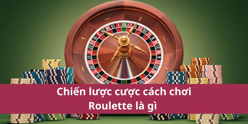 Hướng Dẫn Chi Tiết Cách Chơi Roulette Dễ Hiểu Và Hiệu Quả 4 Chiến lược cược cách chơi Roulette là gì