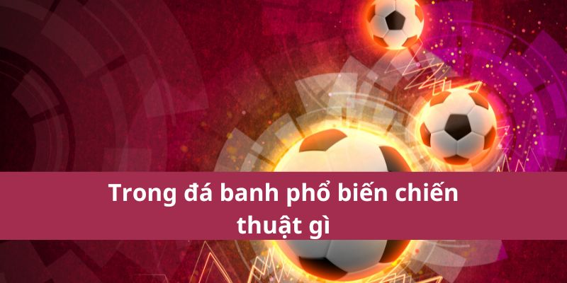 Trong đá banh phổ biến chiến thuật gì