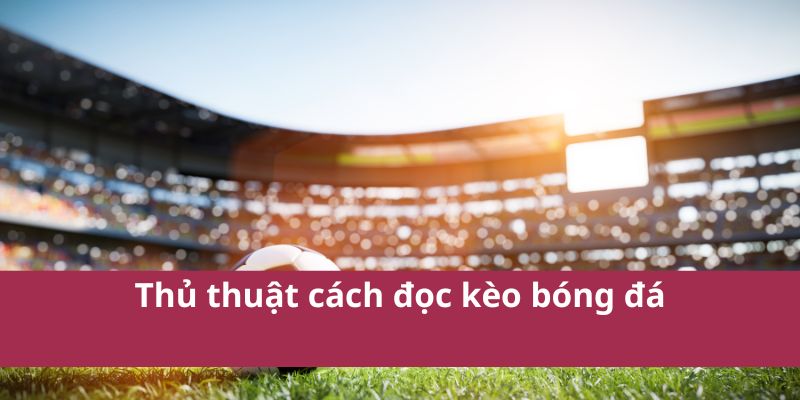 Thủ thuật cách đọc kèo bóng đá