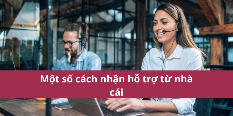 Cách Nhận Hỗ Trợ Từ Nhà Cái Nhanh Chóng Và Hiệu Quả 3 Một số cách nhận hỗ trợ từ nhà cái