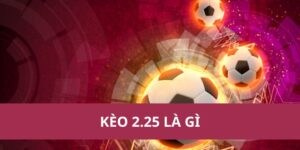 kèo 2.25 là gì