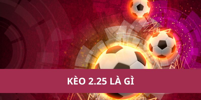 kèo 2.25 là gì