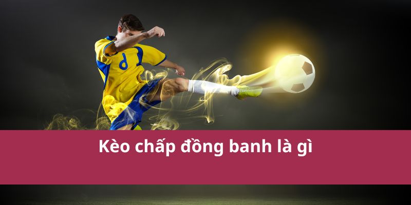 Kèo Chấp Đồng Banh Là Gì? Hiểu Rõ Cách Chơi Chi Tiết 2 Kèo chấp đồng banh là gì