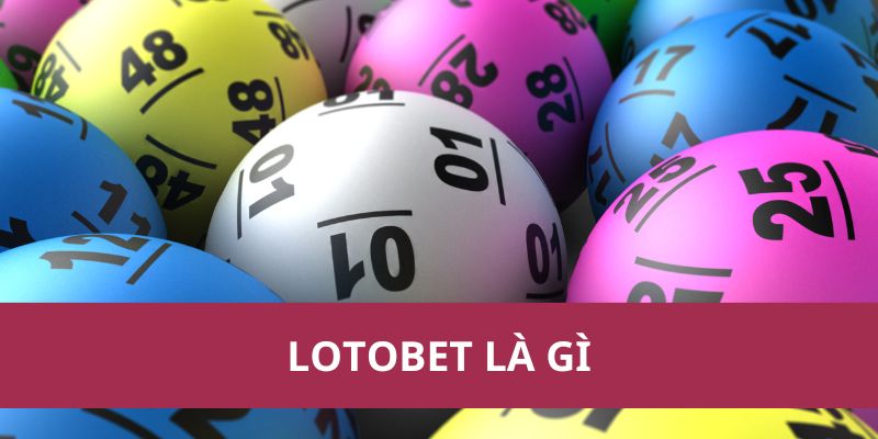 Lotobet Là Gì? Tìm Hiểu Về Nền Tảng Cá Cược Lotobet 1 lotobet là gì
