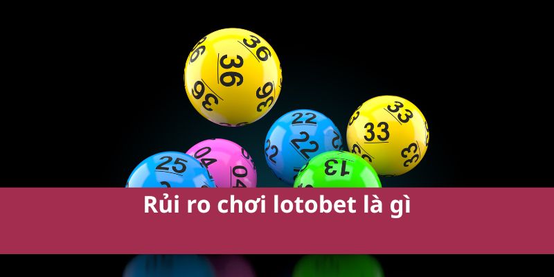 Lotobet Là Gì? Tìm Hiểu Về Nền Tảng Cá Cược Lotobet 4 Rủi ro chơi lotobet là gì