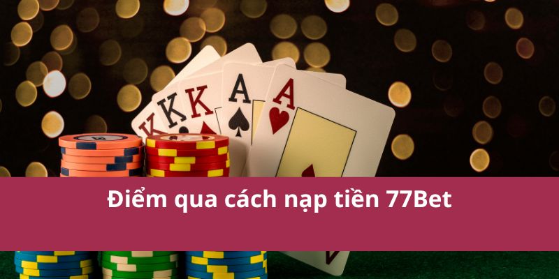 Hướng Dẫn Nạp Tiền 77Bet Nhanh Chóng, An Toàn, Tiện Lợi 2 Điểm qua cách nạp tiền 77Bet