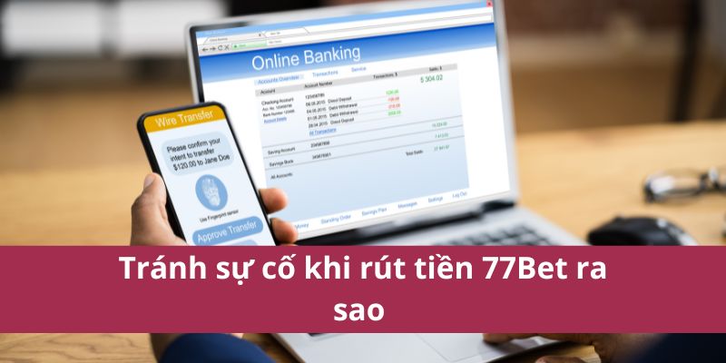 Hướng Dẫn Rút Tiền 77Bet Nhanh Chóng Và An Toàn Nhất 2025 4 Tránh sự cố khi rút tiền 77Bet ra sao