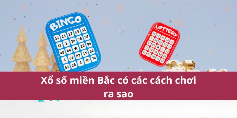 Xổ số miền Bắc có các cách chơi ra sao