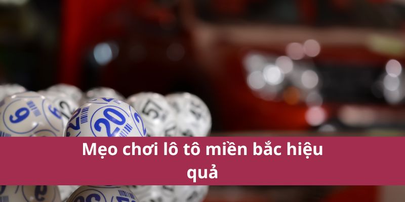 Mẹo chơi lô tô miền bắc hiệu quả