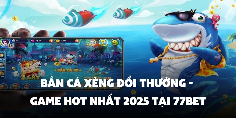 Bắn Cá Xèng Đổi Thưởng - Game Hot Nhất 2025 Tại 77Bet 1 ban ca xeng doi thuong